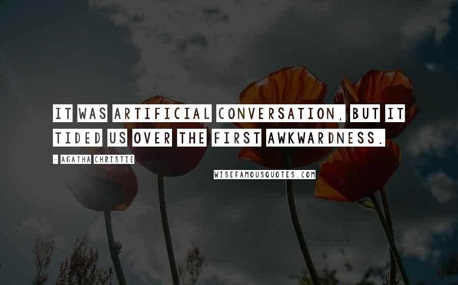 Agatha Christie Quotes: It was artificial conversation, but it tided us over the first awkwardness.