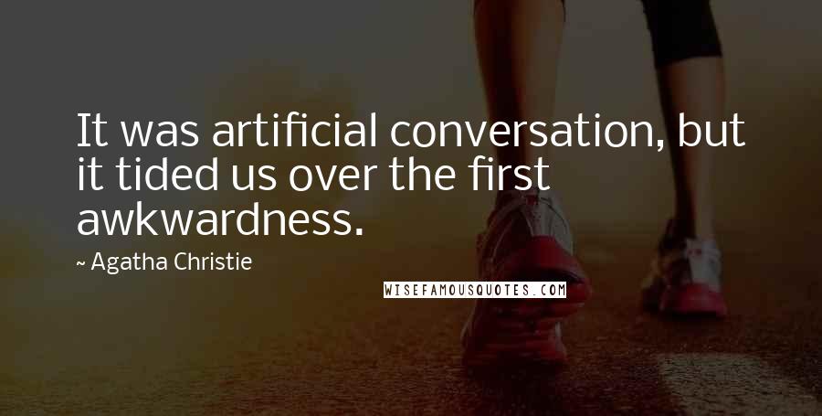Agatha Christie Quotes: It was artificial conversation, but it tided us over the first awkwardness.