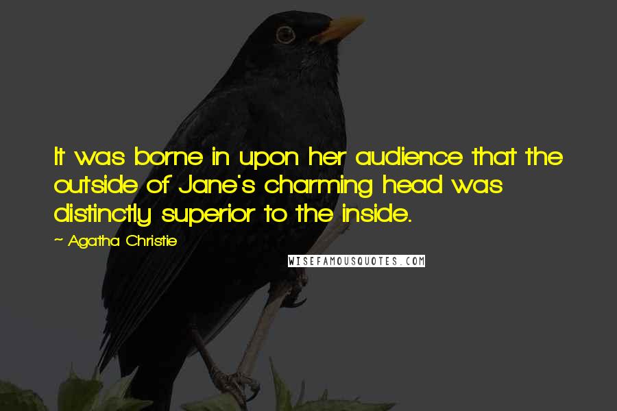 Agatha Christie Quotes: It was borne in upon her audience that the outside of Jane's charming head was distinctly superior to the inside.
