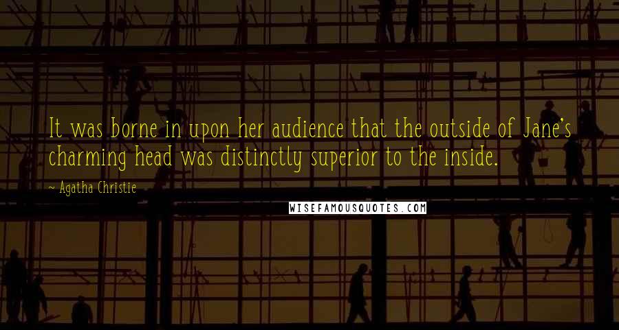 Agatha Christie Quotes: It was borne in upon her audience that the outside of Jane's charming head was distinctly superior to the inside.