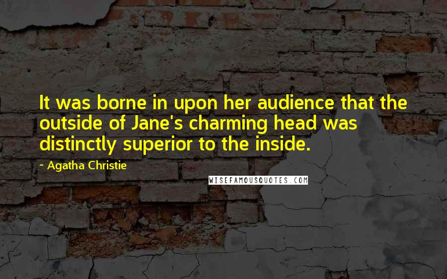 Agatha Christie Quotes: It was borne in upon her audience that the outside of Jane's charming head was distinctly superior to the inside.
