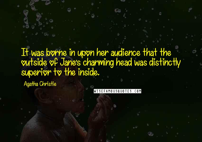 Agatha Christie Quotes: It was borne in upon her audience that the outside of Jane's charming head was distinctly superior to the inside.