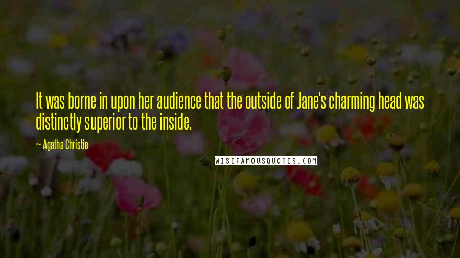 Agatha Christie Quotes: It was borne in upon her audience that the outside of Jane's charming head was distinctly superior to the inside.