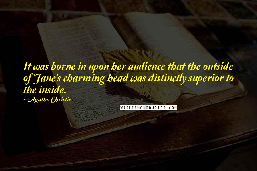 Agatha Christie Quotes: It was borne in upon her audience that the outside of Jane's charming head was distinctly superior to the inside.
