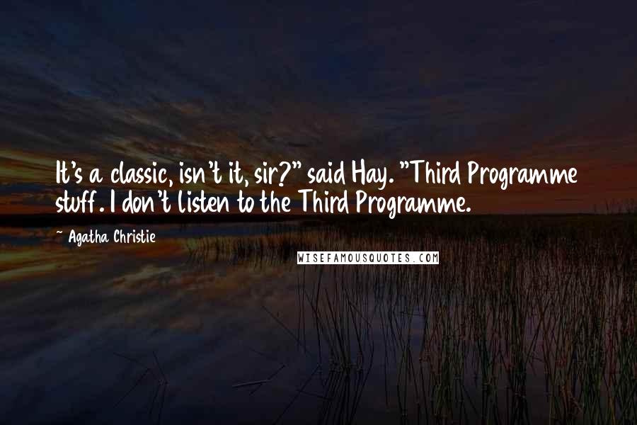 Agatha Christie Quotes: It's a classic, isn't it, sir?" said Hay. "Third Programme stuff. I don't listen to the Third Programme.