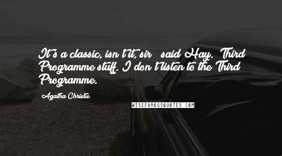 Agatha Christie Quotes: It's a classic, isn't it, sir?" said Hay. "Third Programme stuff. I don't listen to the Third Programme.