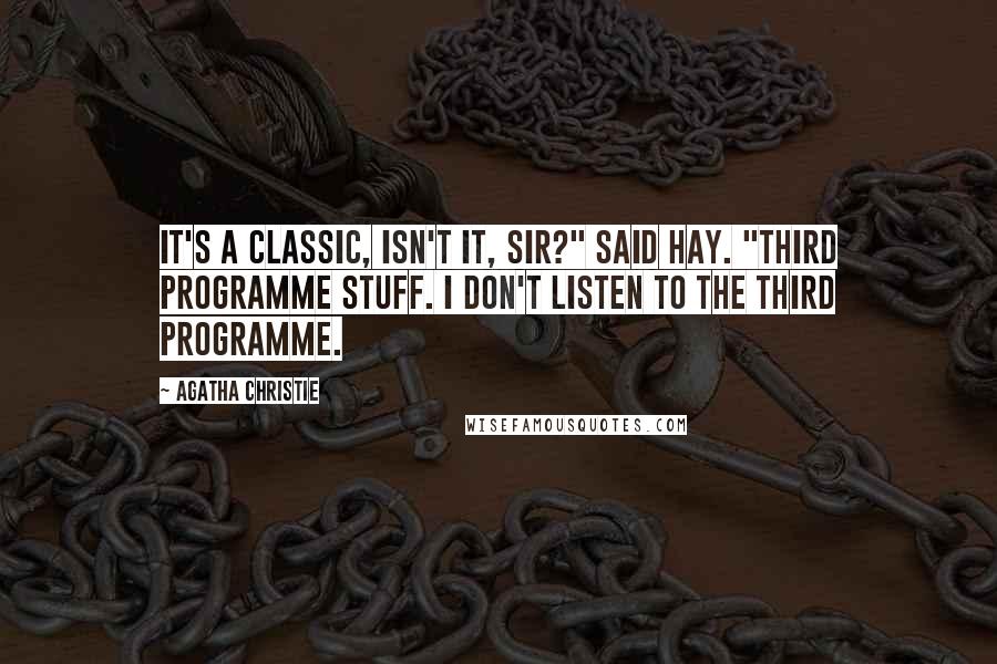 Agatha Christie Quotes: It's a classic, isn't it, sir?" said Hay. "Third Programme stuff. I don't listen to the Third Programme.