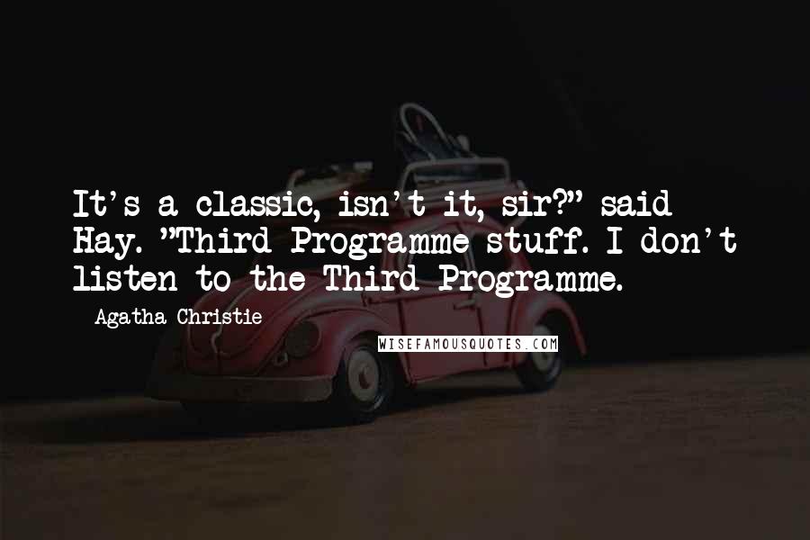 Agatha Christie Quotes: It's a classic, isn't it, sir?" said Hay. "Third Programme stuff. I don't listen to the Third Programme.