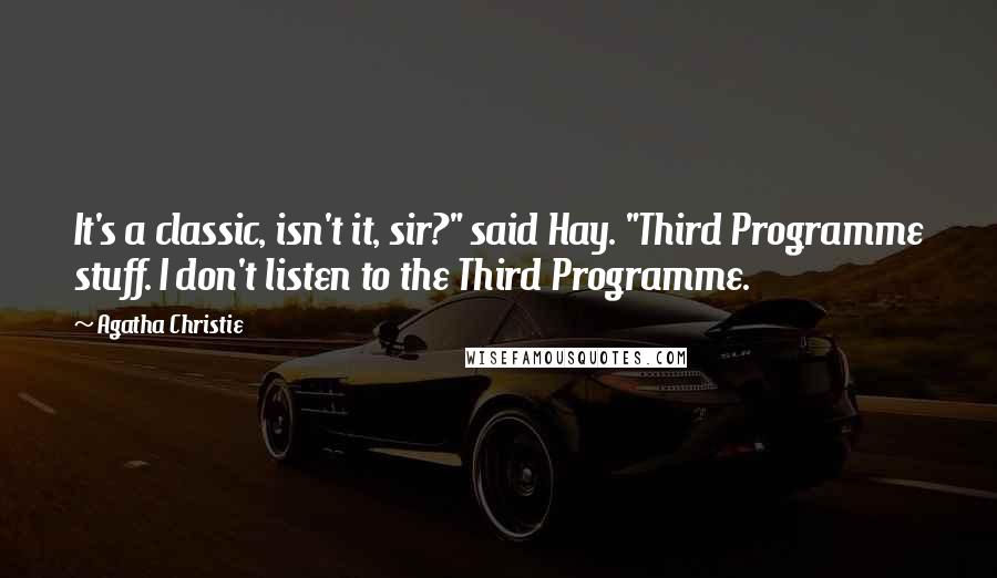 Agatha Christie Quotes: It's a classic, isn't it, sir?" said Hay. "Third Programme stuff. I don't listen to the Third Programme.