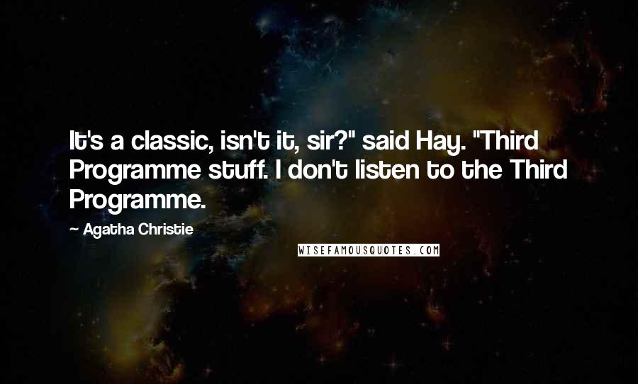 Agatha Christie Quotes: It's a classic, isn't it, sir?" said Hay. "Third Programme stuff. I don't listen to the Third Programme.