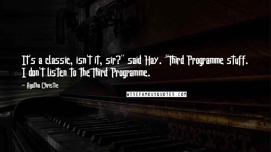 Agatha Christie Quotes: It's a classic, isn't it, sir?" said Hay. "Third Programme stuff. I don't listen to the Third Programme.