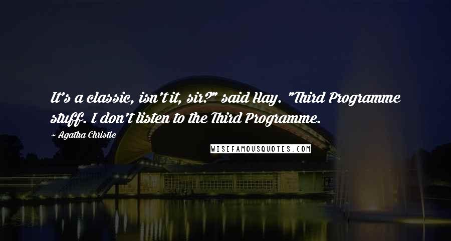 Agatha Christie Quotes: It's a classic, isn't it, sir?" said Hay. "Third Programme stuff. I don't listen to the Third Programme.