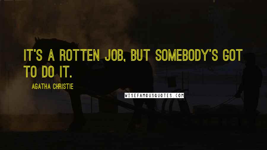 Agatha Christie Quotes: It's a rotten job, but somebody's got to do it.
