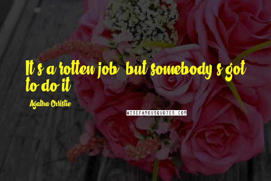 Agatha Christie Quotes: It's a rotten job, but somebody's got to do it.