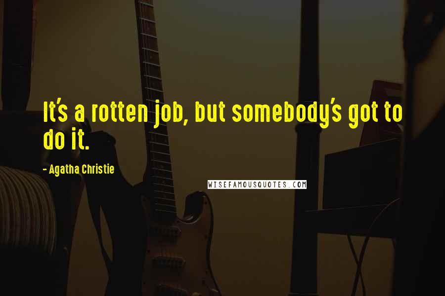 Agatha Christie Quotes: It's a rotten job, but somebody's got to do it.