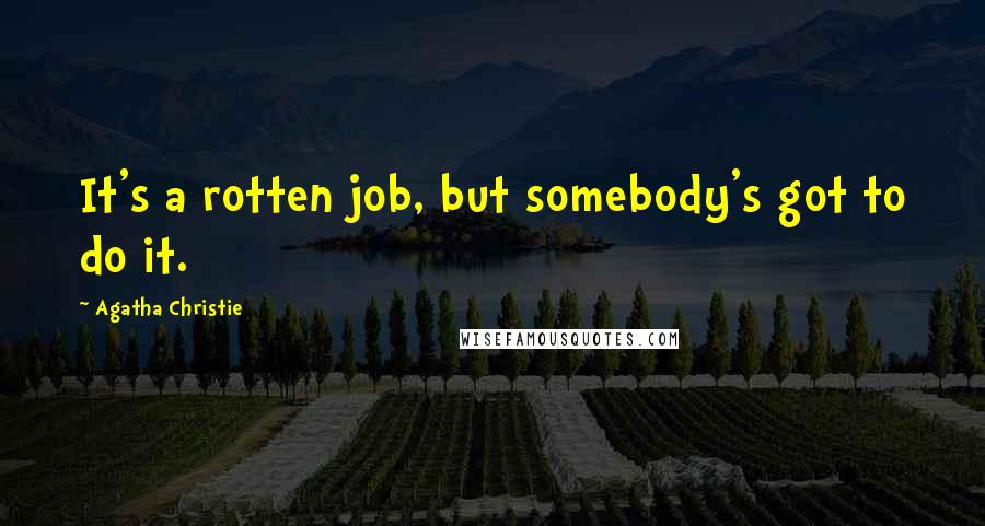 Agatha Christie Quotes: It's a rotten job, but somebody's got to do it.