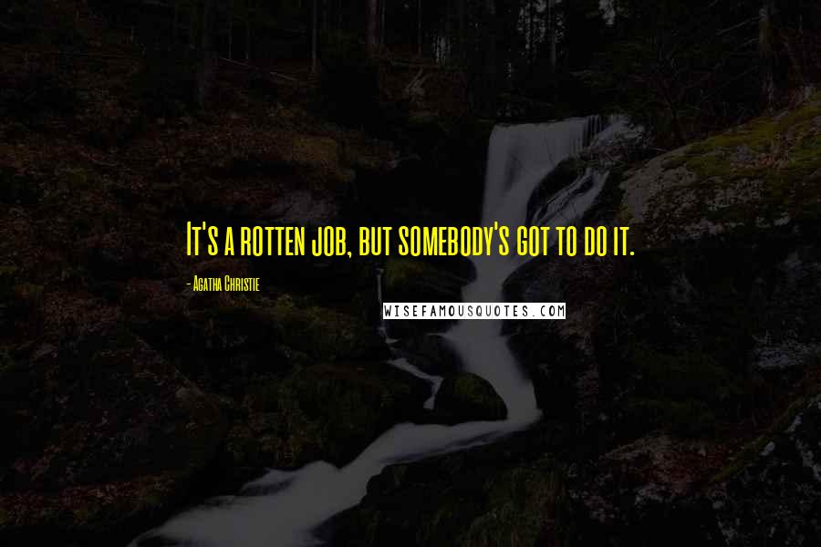 Agatha Christie Quotes: It's a rotten job, but somebody's got to do it.