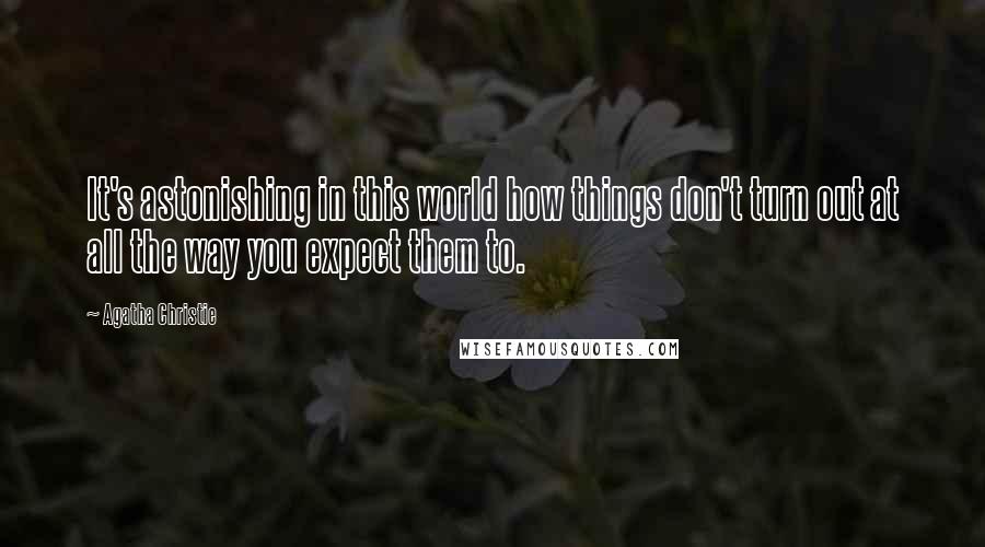 Agatha Christie Quotes: It's astonishing in this world how things don't turn out at all the way you expect them to.