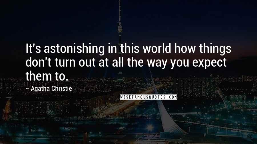 Agatha Christie Quotes: It's astonishing in this world how things don't turn out at all the way you expect them to.