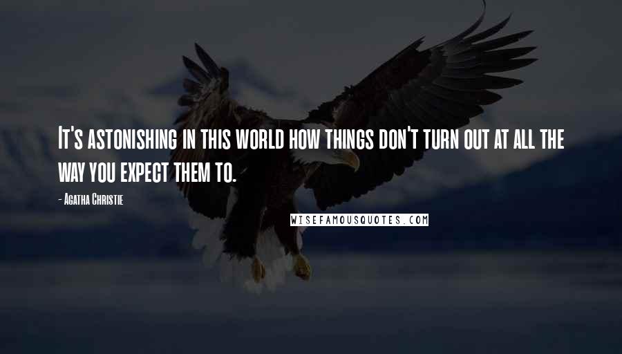 Agatha Christie Quotes: It's astonishing in this world how things don't turn out at all the way you expect them to.