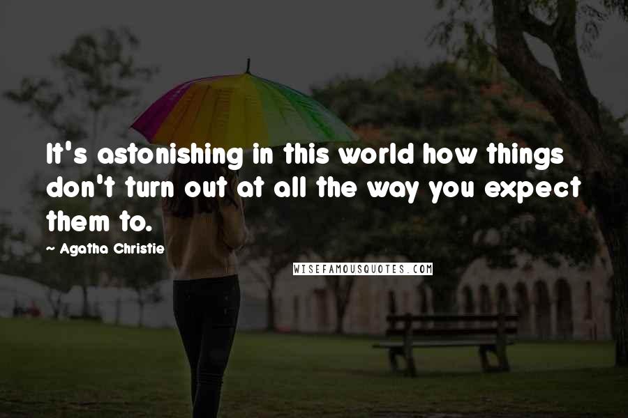 Agatha Christie Quotes: It's astonishing in this world how things don't turn out at all the way you expect them to.
