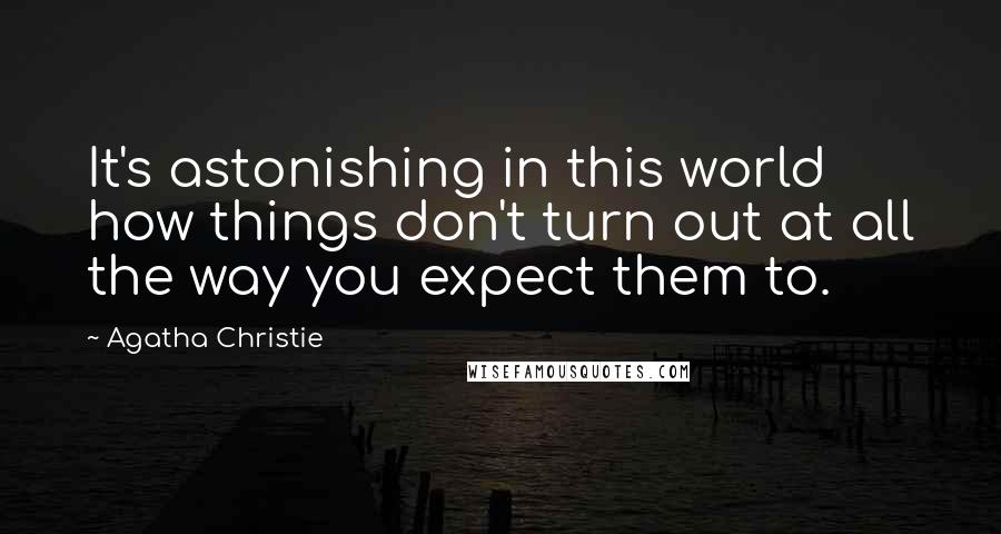 Agatha Christie Quotes: It's astonishing in this world how things don't turn out at all the way you expect them to.