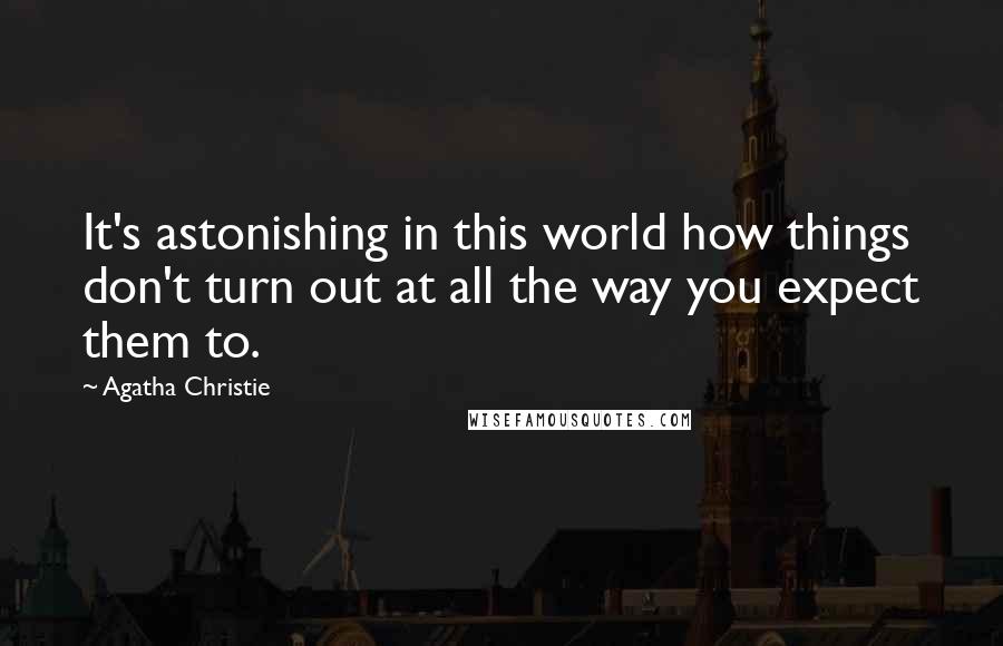 Agatha Christie Quotes: It's astonishing in this world how things don't turn out at all the way you expect them to.