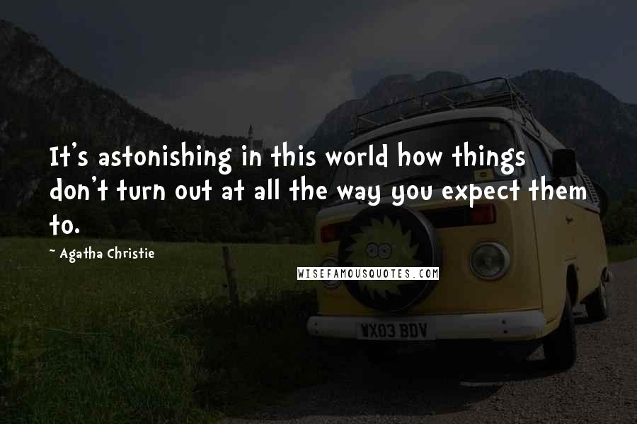 Agatha Christie Quotes: It's astonishing in this world how things don't turn out at all the way you expect them to.