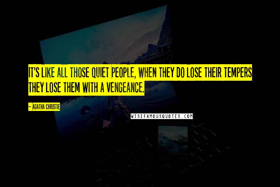 Agatha Christie Quotes: It's like all those quiet people, when they do lose their tempers they lose them with a vengeance.