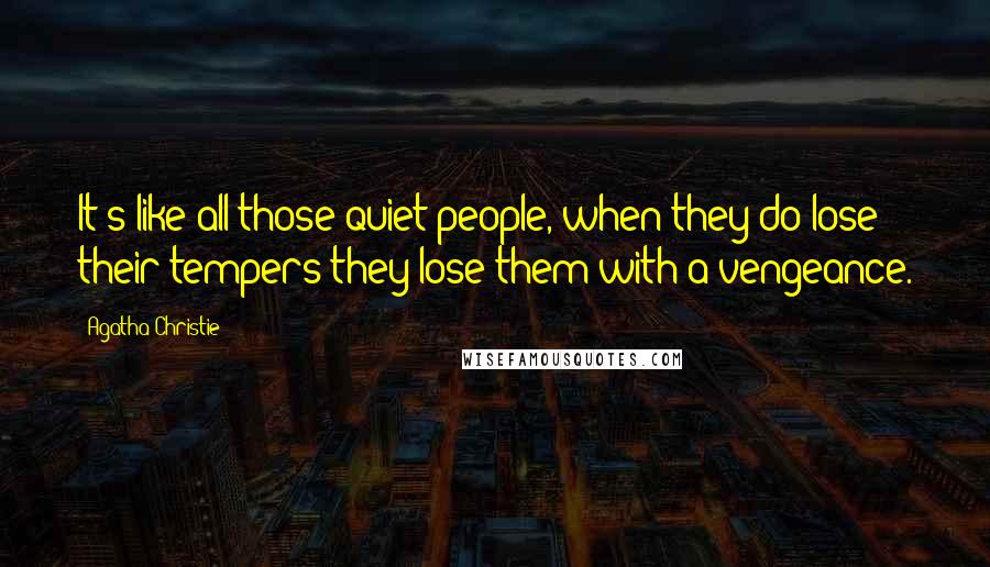 Agatha Christie Quotes: It's like all those quiet people, when they do lose their tempers they lose them with a vengeance.