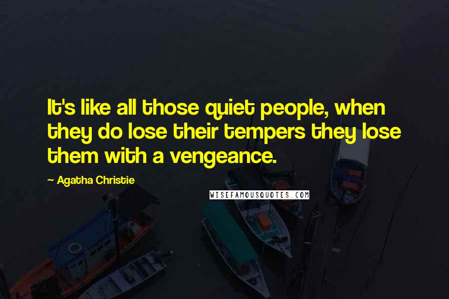 Agatha Christie Quotes: It's like all those quiet people, when they do lose their tempers they lose them with a vengeance.