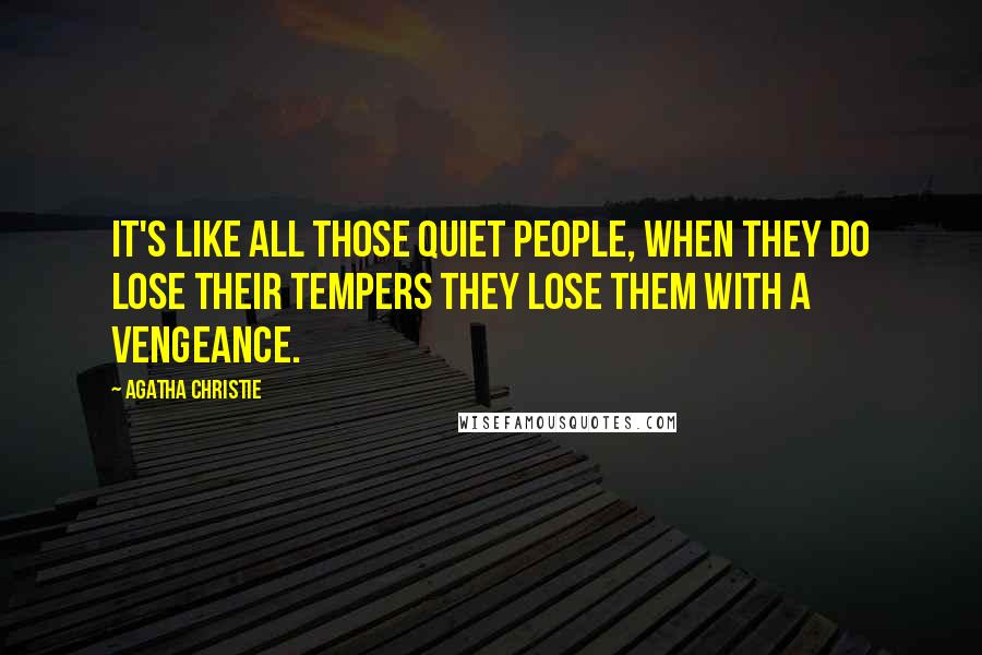 Agatha Christie Quotes: It's like all those quiet people, when they do lose their tempers they lose them with a vengeance.