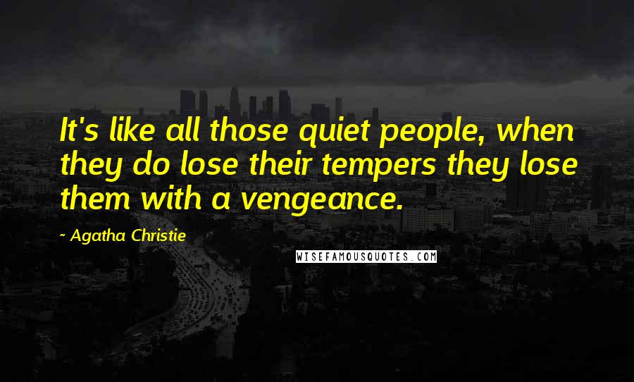 Agatha Christie Quotes: It's like all those quiet people, when they do lose their tempers they lose them with a vengeance.