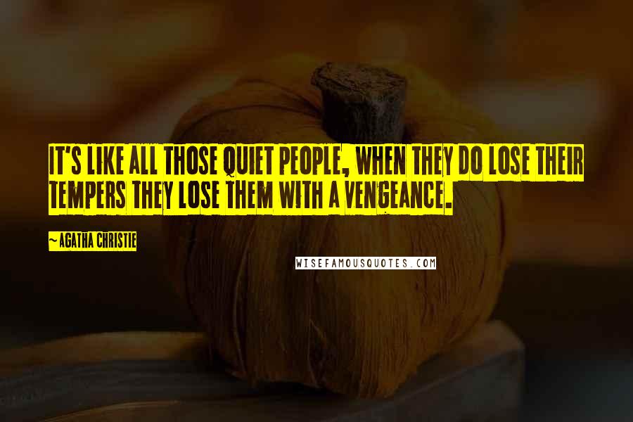 Agatha Christie Quotes: It's like all those quiet people, when they do lose their tempers they lose them with a vengeance.