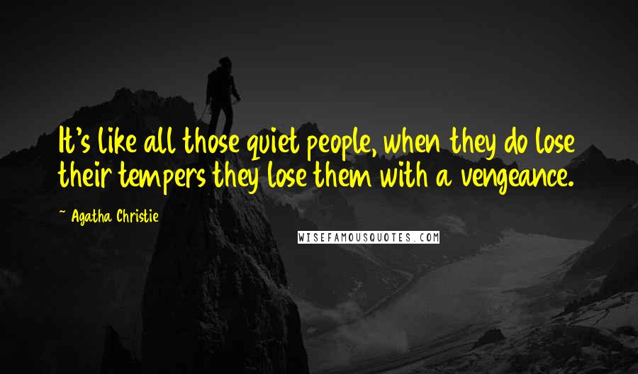 Agatha Christie Quotes: It's like all those quiet people, when they do lose their tempers they lose them with a vengeance.