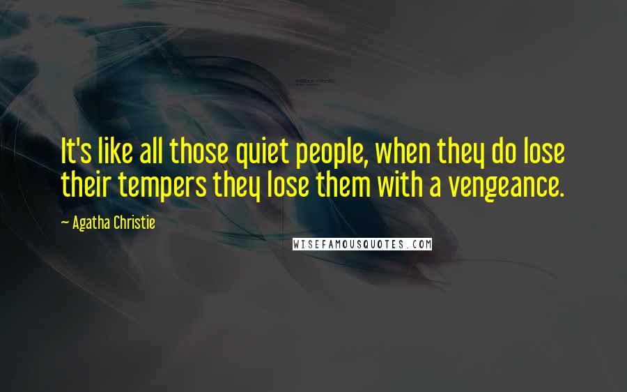 Agatha Christie Quotes: It's like all those quiet people, when they do lose their tempers they lose them with a vengeance.