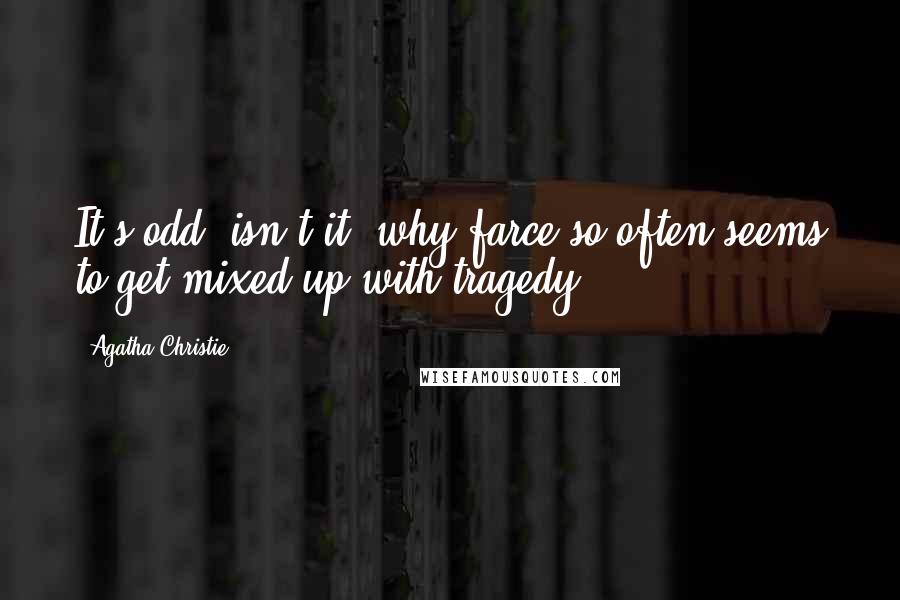 Agatha Christie Quotes: It's odd, isn't it, why farce so often seems to get mixed up with tragedy?