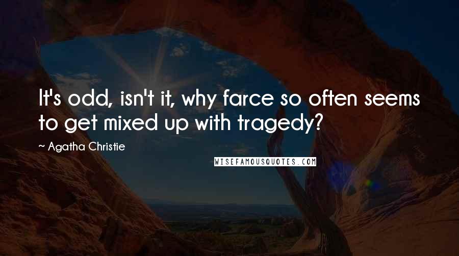 Agatha Christie Quotes: It's odd, isn't it, why farce so often seems to get mixed up with tragedy?