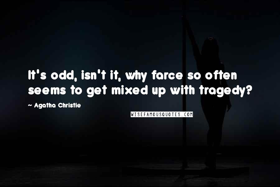 Agatha Christie Quotes: It's odd, isn't it, why farce so often seems to get mixed up with tragedy?