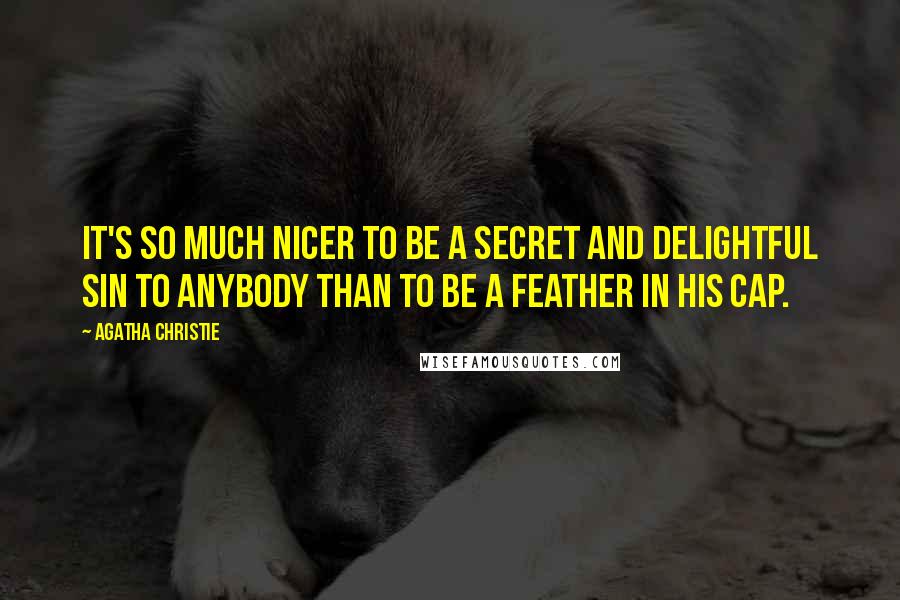 Agatha Christie Quotes: It's so much nicer to be a secret and delightful sin to anybody than to be a feather in his cap.