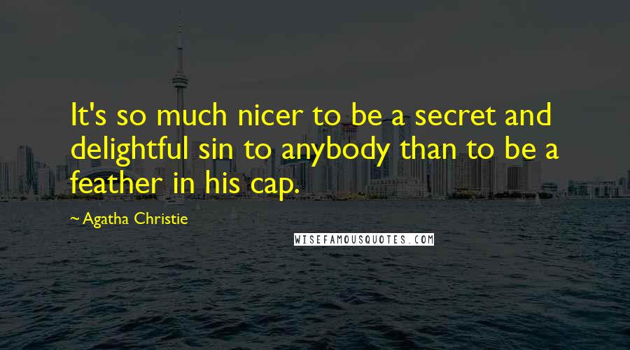 Agatha Christie Quotes: It's so much nicer to be a secret and delightful sin to anybody than to be a feather in his cap.