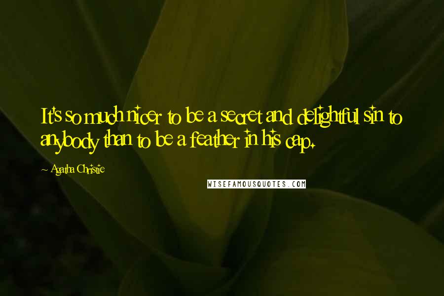 Agatha Christie Quotes: It's so much nicer to be a secret and delightful sin to anybody than to be a feather in his cap.