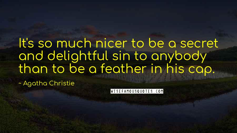 Agatha Christie Quotes: It's so much nicer to be a secret and delightful sin to anybody than to be a feather in his cap.