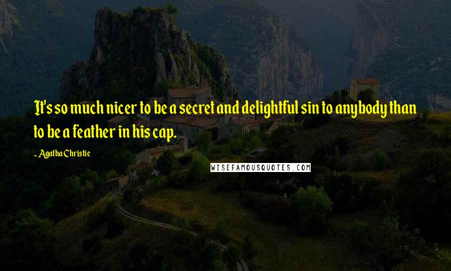 Agatha Christie Quotes: It's so much nicer to be a secret and delightful sin to anybody than to be a feather in his cap.