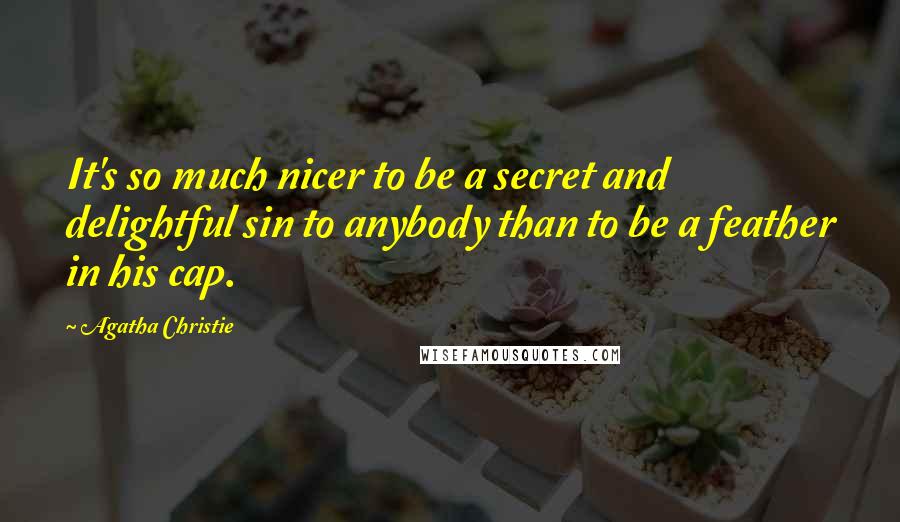 Agatha Christie Quotes: It's so much nicer to be a secret and delightful sin to anybody than to be a feather in his cap.