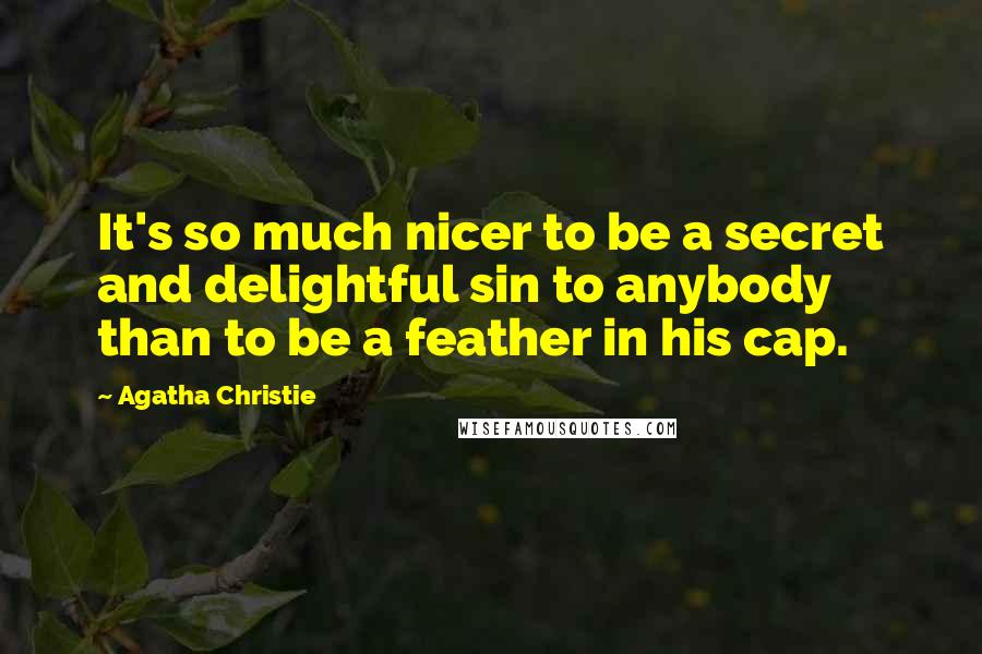 Agatha Christie Quotes: It's so much nicer to be a secret and delightful sin to anybody than to be a feather in his cap.