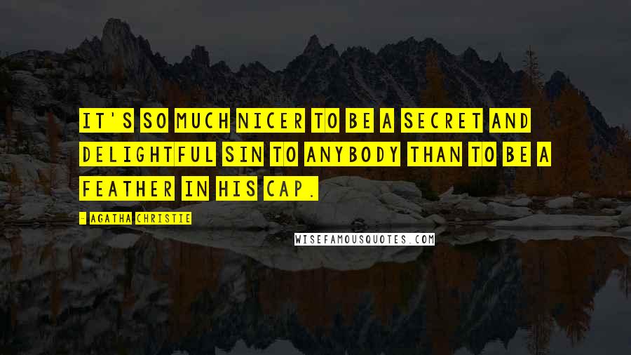 Agatha Christie Quotes: It's so much nicer to be a secret and delightful sin to anybody than to be a feather in his cap.
