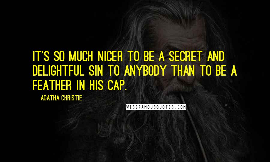 Agatha Christie Quotes: It's so much nicer to be a secret and delightful sin to anybody than to be a feather in his cap.