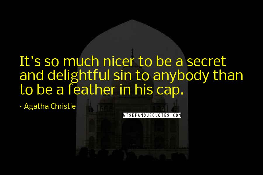 Agatha Christie Quotes: It's so much nicer to be a secret and delightful sin to anybody than to be a feather in his cap.