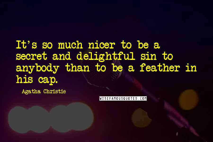 Agatha Christie Quotes: It's so much nicer to be a secret and delightful sin to anybody than to be a feather in his cap.